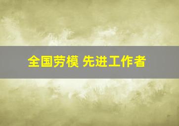 全国劳模 先进工作者